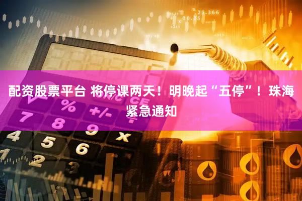配资股票平台 将停课两天！明晚起“五停”！珠海紧急通知