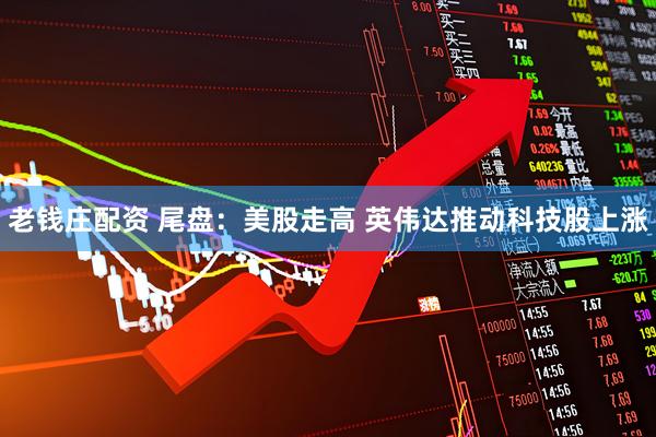 老钱庄配资 尾盘：美股走高 英伟达推动科技股上涨