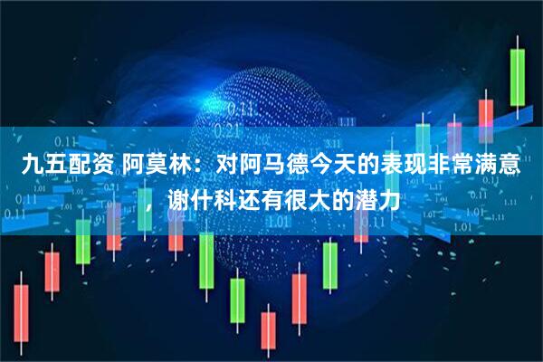 九五配资 阿莫林：对阿马德今天的表现非常满意，谢什科还有很大的潜力