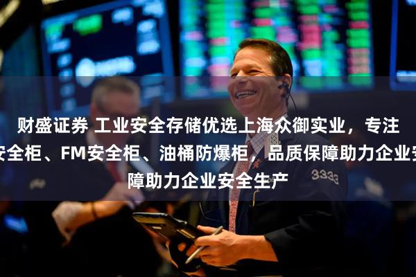 财盛证券 工业安全存储优选上海众御实业，专注防腐蚀安全柜、FM安全柜、油桶防爆柜，品质保障助力企业安全生产