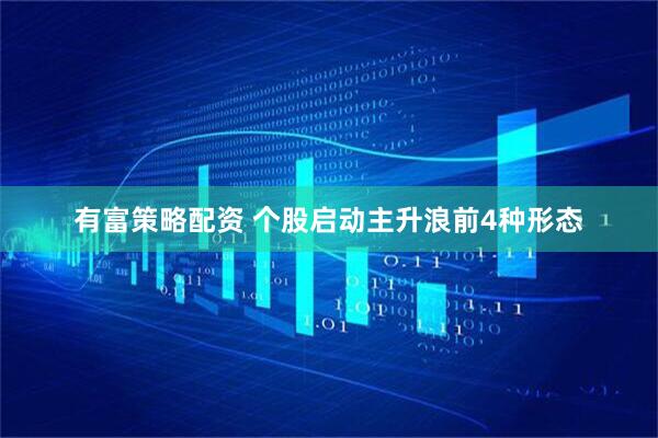 有富策略配资 个股启动主升浪前4种形态