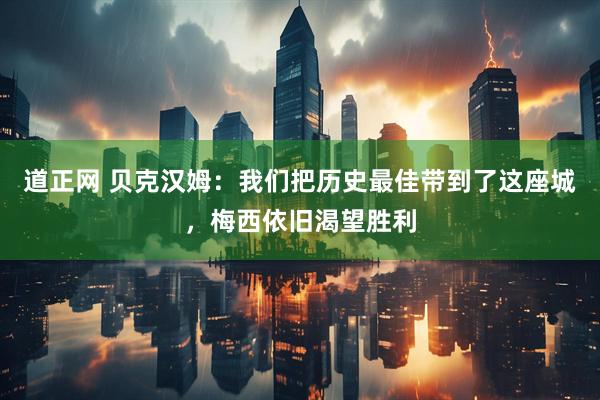 道正网 贝克汉姆：我们把历史最佳带到了这座城，梅西依旧渴望胜利