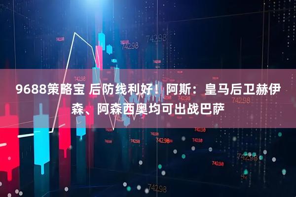 9688策略宝 后防线利好！阿斯：皇马后卫赫伊森、阿森西奥均可出战巴萨