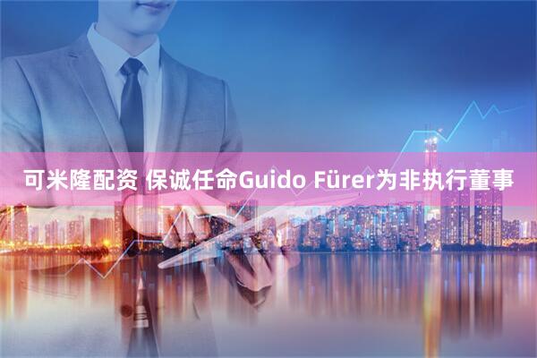 可米隆配资 保诚任命Guido Fürer为非执行董事