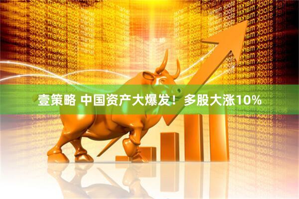 壹策略 中国资产大爆发！多股大涨10%