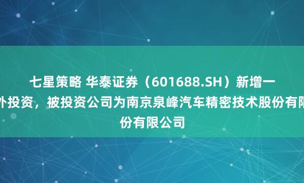 七星策略 华泰证券（601688.SH）新增一起对外投资，被投资公司为南京泉峰汽车精密技术股份有限公司